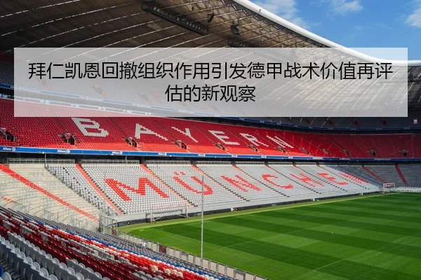 拜仁凯恩回撤组织作用引发德甲战术价值再评估的新观察 - kaiyun