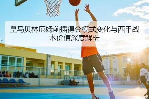 皇马贝林厄姆前插得分模式变化与西甲战术价值深度解析 - kaiyun