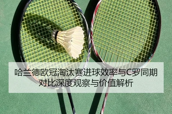 哈兰德欧冠淘汰赛进球效率与C罗同期对比深度观察与价值解析 - kaiyun