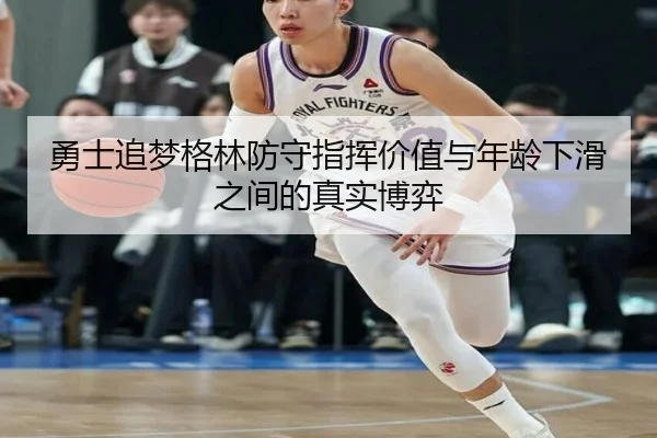 勇士追梦格林防守指挥价值与年龄下滑之间的真实博弈 - kaiyun