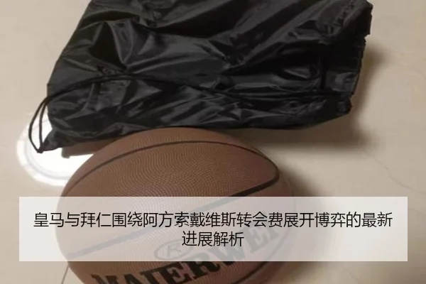 皇马与拜仁围绕阿方索戴维斯转会费展开博弈的最新进展解析 - kaiyun
