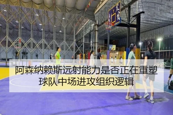 阿森纳赖斯远射能力是否正在重塑球队中场进攻组织逻辑 - kaiyun
