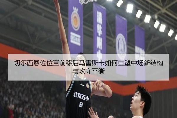 切尔西恩佐位置前移后马雷斯卡如何重塑中场新结构与攻守平衡 - kaiyun