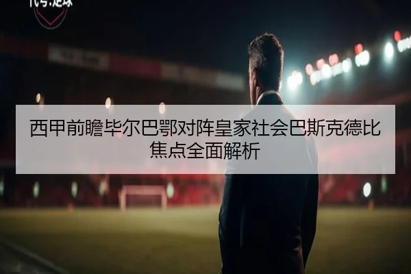 西甲前瞻毕尔巴鄂对阵皇家社会巴斯克德比焦点全面解析 - kaiyun