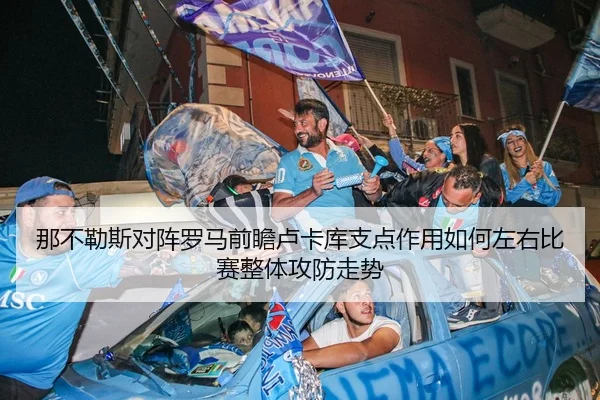 那不勒斯对阵罗马前瞻卢卡库支点作用如何左右比赛整体攻防走势 - kaiyun