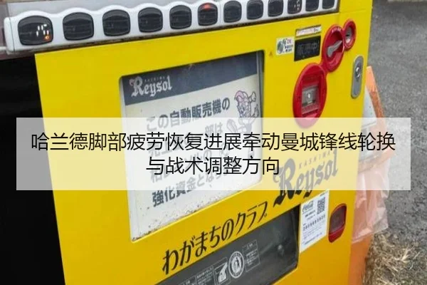 哈兰德脚部疲劳恢复进展牵动曼城锋线轮换与战术调整方向 - kaiyun